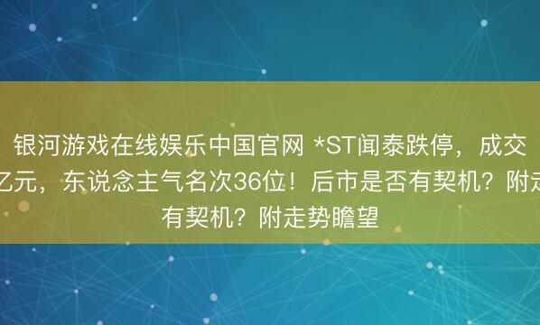 银河游戏在线娱乐中国官网 *ST闻泰跌停，成交额1.15亿元，东说念主气名次36位！后市是否有契机？附走势瞻望