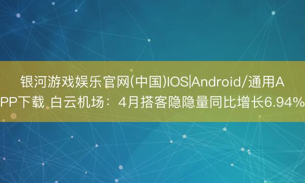 银河游戏娱乐官网(中国)IOS|Android/通用APP下载 白云机场：4月搭客隐隐量同比增长6.94%