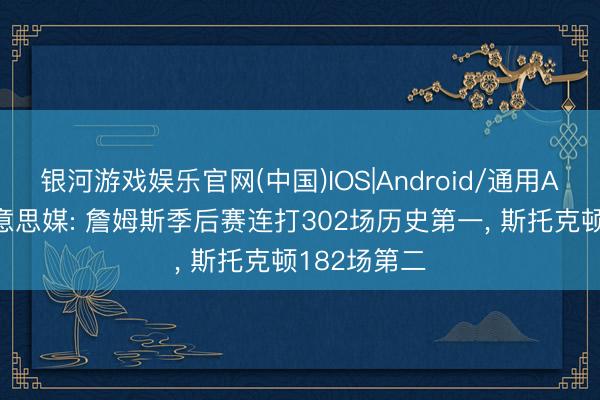 银河游戏娱乐官网(中国)IOS|Android/通用APP下载 好意思媒: 詹姆斯季后赛连打302场历史第一， 斯托克顿182场第二