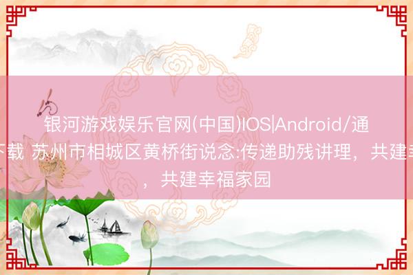 银河游戏娱乐官网(中国)IOS|Android/通用APP下载 苏州市相城区黄桥街说念:传递助残讲理,共建幸福家园