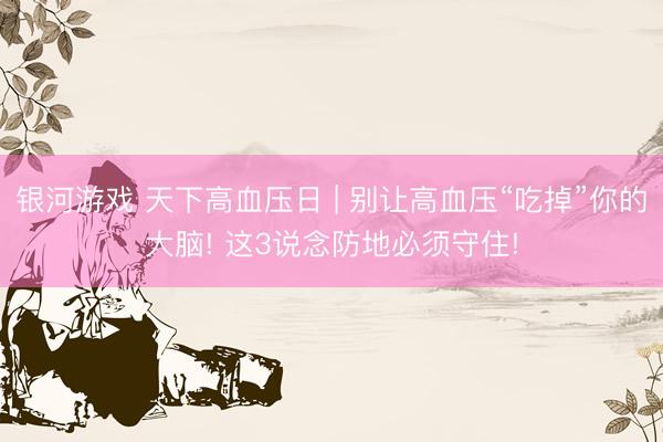银河游戏 天下高血压日 | 别让高血压“吃掉”你的大脑! 这3说念防地必须守住!