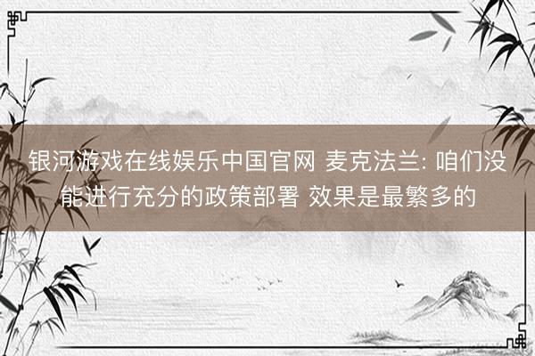 银河游戏在线娱乐中国官网 麦克法兰: 咱们没能进行充分的政策部署 效果是最繁多的