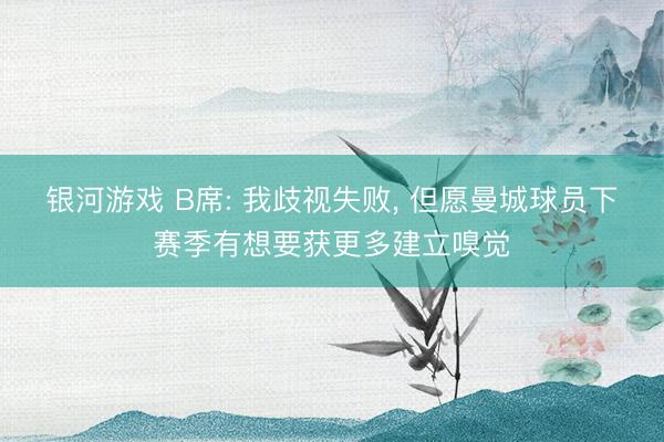 银河游戏 B席: 我歧视失败， 但愿曼城球员下赛季有想要获更多建立嗅觉