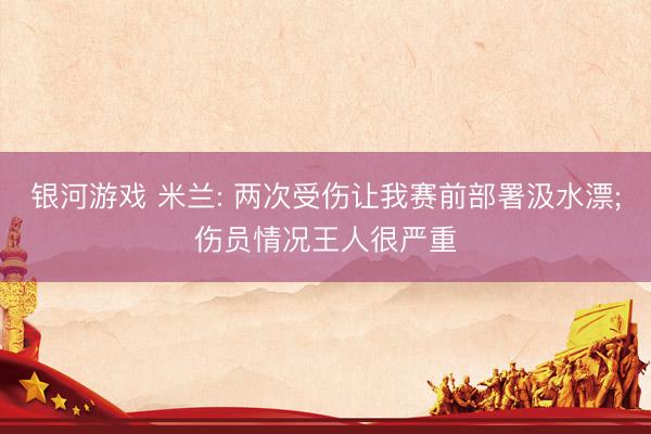 银河游戏 米兰: 两次受伤让我赛前部署汲水漂;伤员情况王人很严重