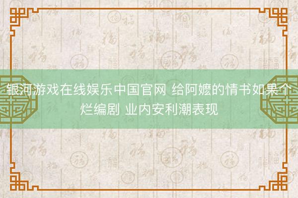 银河游戏在线娱乐中国官网 给阿嬷的情书如果个烂编剧 业内安利潮表现