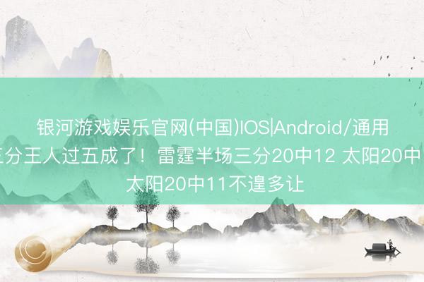 银河游戏娱乐官网(中国)IOS|Android/通用APP下载 三分王人过五成了！雷霆半场三分20中12 太阳20中11不遑多让