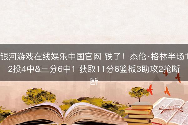 银河游戏在线娱乐中国官网 铁了！杰伦·格林半场12投4中&三分6中1 获取11分6篮板3助攻2抢断