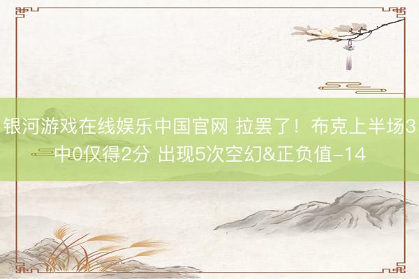 银河游戏在线娱乐中国官网 拉罢了！布克上半场3中0仅得2分 出现5次空幻&正负值-14