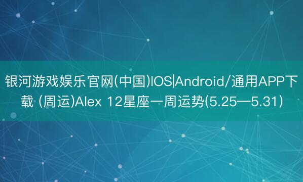 银河游戏娱乐官网(中国)IOS|Android/通用APP下载 (周运)Alex 12星座一周运势(5.25—5.31)