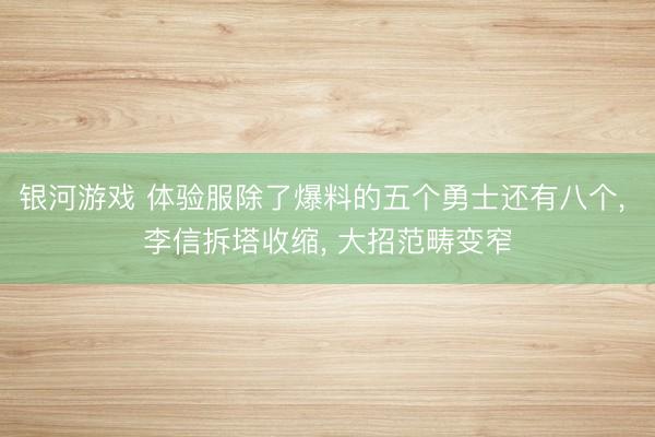 银河游戏 体验服除了爆料的五个勇士还有八个， 李信拆塔收缩， 大招范畴变窄