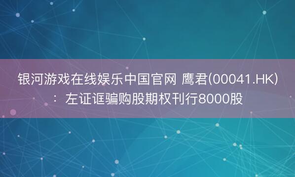 银河游戏在线娱乐中国官网 鹰君(00041.HK)：左证诓骗购股期权刊行8000股