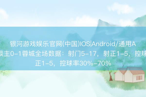 银河游戏娱乐官网(中国)IOS|Android/通用APP下载 铁东谈主0-1蓉城全场数据：射门5-17，射正1-5，<a href=