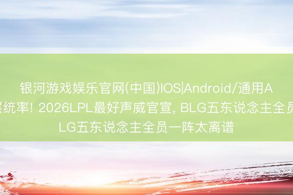 银河游戏娱乐官网(中国)IOS|Android/通用APP下载 断层统率! 2026LPL最好声威官宣， BLG五东说念主全员一阵太离谱