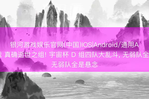 银河游戏娱乐官网(中国)IOS|Android/通用APP下载 真确逝世之组! 宇宙杯 D 组四队大乱斗， 无弱队全是悬念