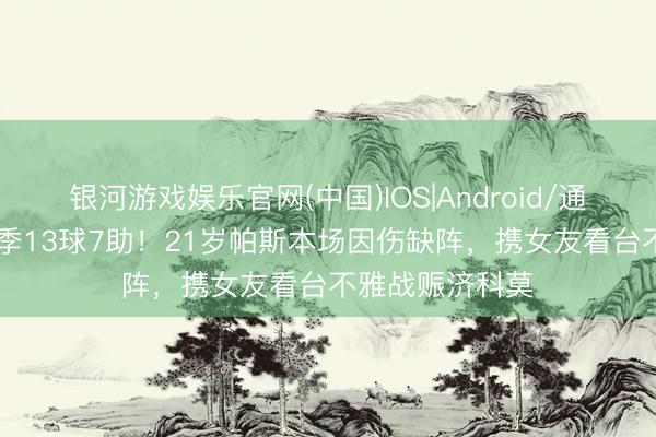 银河游戏娱乐官网(中国)IOS|Android/通用APP下载 赛季13球7助！21岁帕斯本场因伤缺阵，携女友看台不雅战赈济科莫