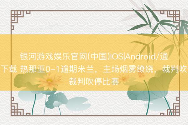 银河游戏娱乐官网(中国)IOS|Android/通用APP下载 热那亚0-1逾期米兰，主场烟雾缭绕，<a href=