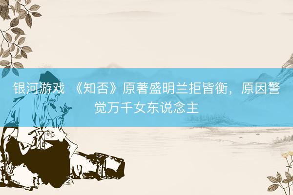 银河游戏 《知否》原著盛明兰拒皆衡，原因警觉万千女东说念主