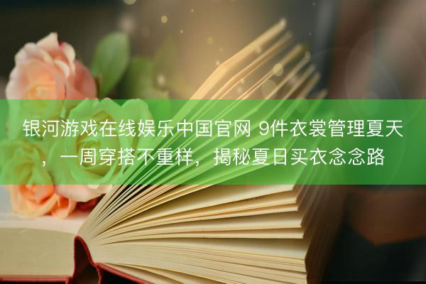 银河游戏在线娱乐中国官网 9件衣裳管理夏天，一周穿搭不重样，揭秘夏日买衣念念路