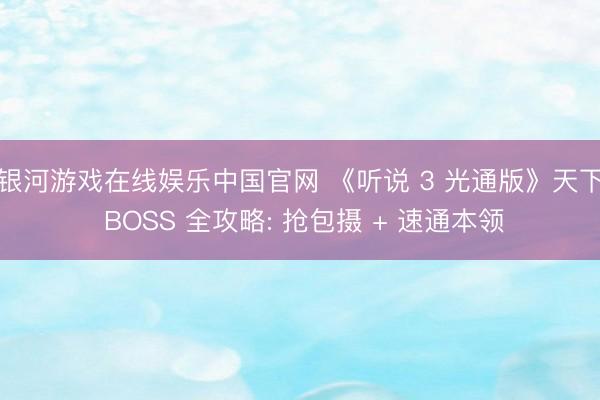 银河游戏在线娱乐中国官网 《听说 3 光通版》天下 BOSS 全攻略: 抢包摄 + 速通本领