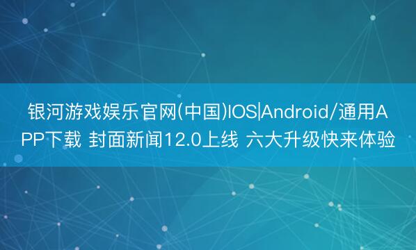 银河游戏娱乐官网(中国)IOS|Android/通用APP下载 封面新闻12.0上线 六大升级快来体验