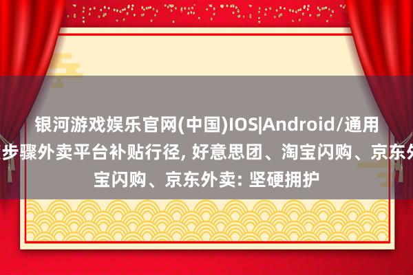 银河游戏娱乐官网(中国)IOS|Android/通用APP下载 国度步骤外卖平台补贴行径, 好意思团、淘宝闪购、京东外卖: 坚硬拥护