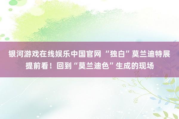 银河游戏在线娱乐中国官网 “独白”莫兰迪特展提前看!回到“莫兰迪色”生成的现场