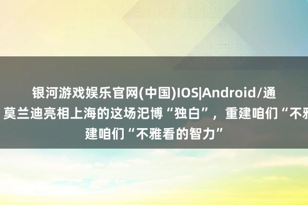 银河游戏娱乐官网(中国)IOS|Android/通用APP下载 莫兰迪亮相上海的这场汜博“独白”，重建咱们“不雅看的智力”