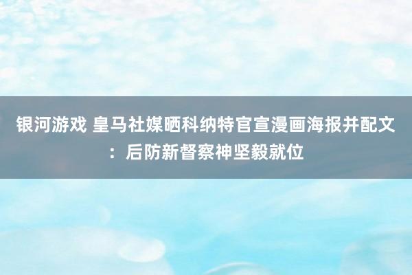 银河游戏 皇马社媒晒科纳特官宣漫画海报并配文:后防新督察神坚毅就位