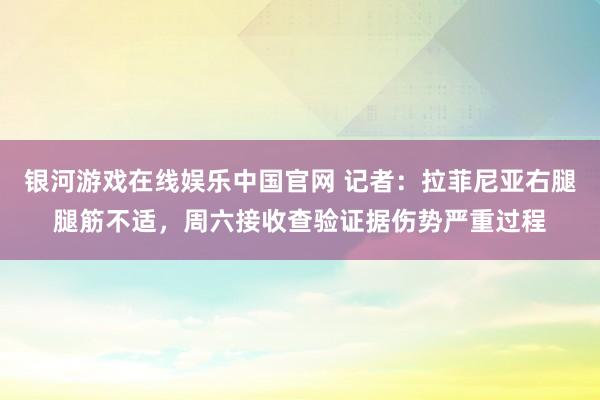 银河游戏在线娱乐中国官网 记者:拉菲尼亚右腿腿筋不适,周六接收查验证据伤势严重过程