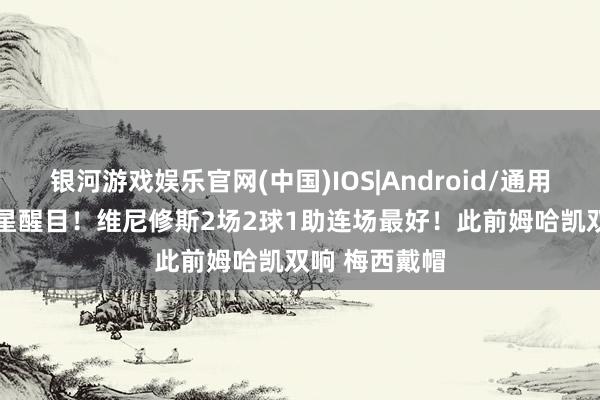 银河游戏娱乐官网(中国)IOS|Android/通用APP下载 巨星醒目!维尼修斯2场2球1助连场最好!此前姆哈凯双响 梅西戴帽